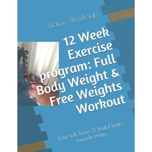 12 Week Exercise program: Full Body Weight & Free Weights Workout: Lose fat, tone & build lean muscle mass - Paperback