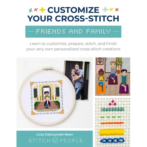 Customize Your Cross-Stitch: Friends and Family: Learn to Customize, Prepare, Stitch, and Finish Your Very Own Personalized Cross-Stitch Creations - Paperback