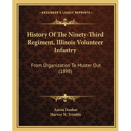 History Of The Ninety-Third Regiment, Illinois Volunteer Infantry: From Organization To Muster Out (1898) - Paperback