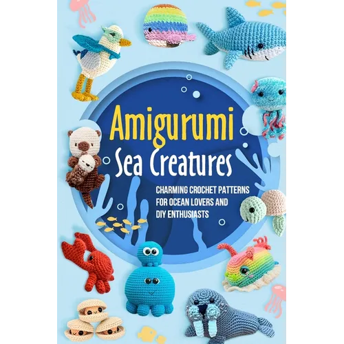 Amigurumi Sea Creatures: Charming Crochet Patterns for Ocean Lovers and DIY Enthusiasts: Crochet Ocean Animals - Paperback