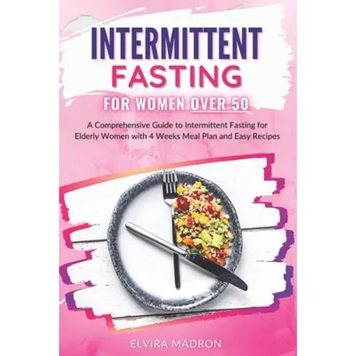 Intermittent Fasting for Women Over 50: A Comprehensive Guide to Intermittent Fasting for Elderly Women with 4 Weeks Meal Plan and Easy Recipes - Paperback