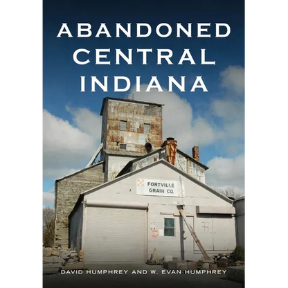 Abandoned Central Indiana: Hidden Treasures and Intriguing Gems - Paperback