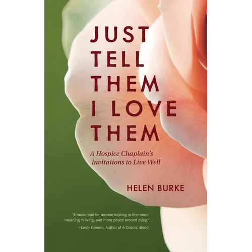 Just Tell Them I Love Them: A Hospice Chaplain's Invitations to Live Well - Paperback