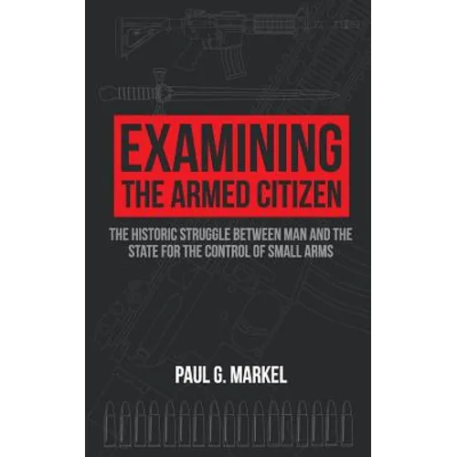 Examining the Armed Citizen: the Historic Struggle Between Man and the State for the Control of Small Arms - Paperback