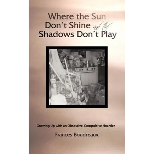 Where the Sun Don't Shine and the Shadows Don't Play: Growing Up with an Obsessive-Compulsive Hoarder - Paperback