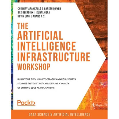 The Artificial Intelligence Infrastructure Workshop: Build your own highly scalable and robust data storage systems that can support a variety of cutt - Paperback