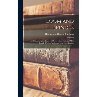 Loom and Spindle; or, Life Among the Early Mill Girls; With a Sketch of "The Lowell Offering" and Some of Its Contributors; - Hardcover