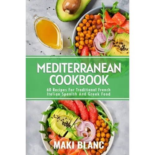 Mediterranean Cookbook: 60 Recipes For Traditional French Italian Spanish And Greek Food - Paperback
