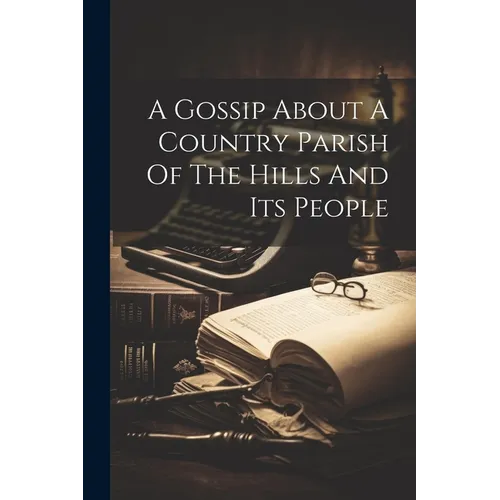 A Gossip About A Country Parish Of The Hills And Its People - Paperback