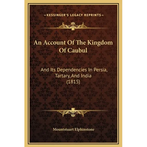 An Account Of The Kingdom Of Caubul: And Its Dependencies In Persia, Tartary, And India (1815) - Hardcover