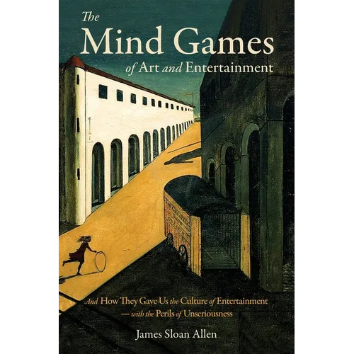 The Mind Games of Art and Entertainment: And How They Gave Us the Culture of Entertainment - with the Perils of Unseriousness - Paperback