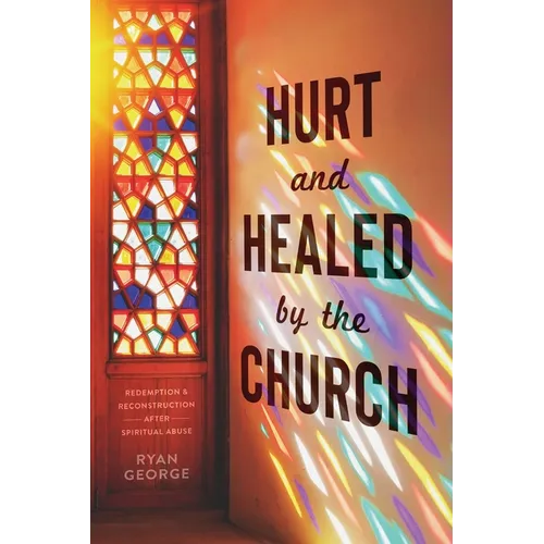 Hurt and Healed by the Church: Redemption and Reconstruction After Spiritual Abuse - Paperback