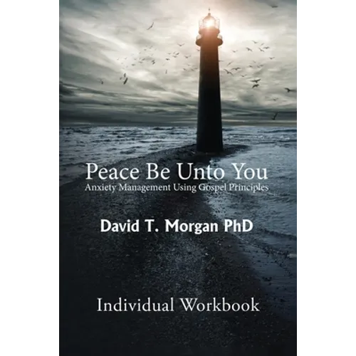 Peace Be Unto You: Anxiety Management Using Gospel Principles: Individual Workbook - Paperback