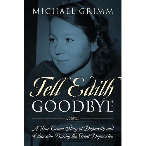 Tell Edith Goodbye: A True Crime Story of Depravity and Obsession During the Great Depression - Paperback
