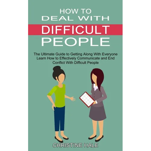 How to Deal With Difficult People: Learn How to Effectively Communicate and End Conflict With Difficult People (The Ultimate Guide to Getting Along Wi - Paperback