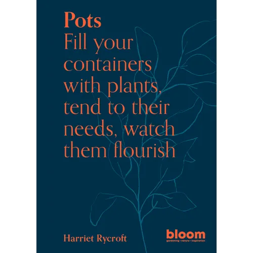 Pots: Bloom Gardener's Guide: Fill Your Containers with Plants, Tend to Their Needs, Watch Them Flourish - Paperback