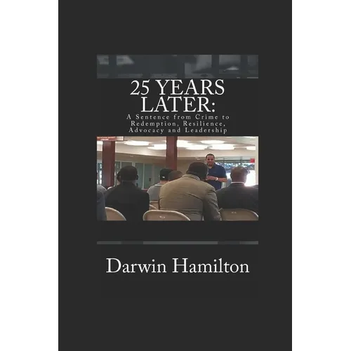 25 Years Later: A Sentence from Crime to Redemption, Resilience, Advocacy and Leadership - Paperback