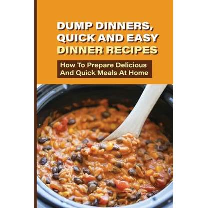 Dump Dinners, Quick And Easy Dinner Recipes: How To Prepare Delicious And Quick Meals At Home: Real Simple Dump Dinner Recipes - Paperback