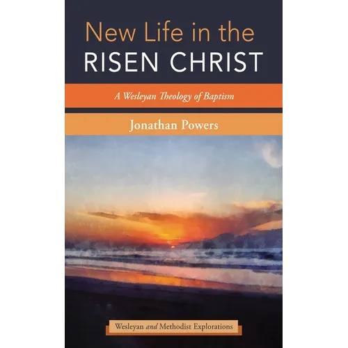 New Life in the Risen Christ: A Wesleyan Theology of Baptism - Hardcover