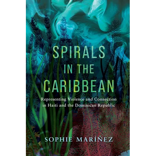 Spirals in the Caribbean: Representing Violence and Connection in Haiti and the Dominican Republic - Hardcover