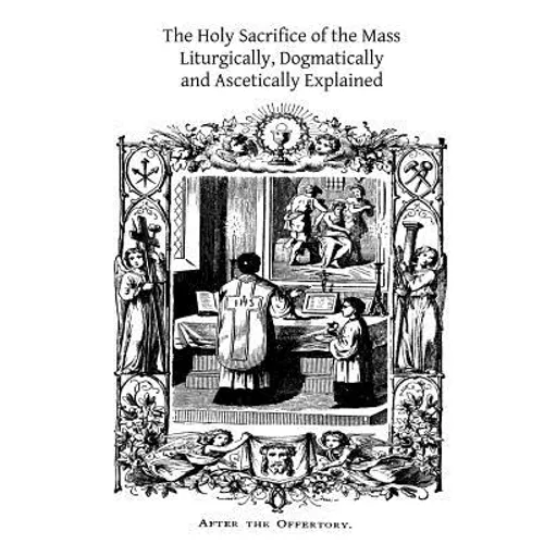 The Holy Sacrifice of the Mass: Liturgically, Dogmatically and Ascetically Explained - Paperback
