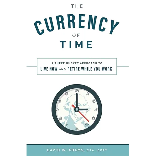 The Currency of Time: A Three Bucket Approach to Live Now and Retire While You Work - Hardcover