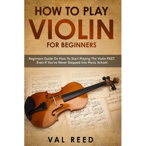 How to Play Violin For Beginners: Beginners Guide on How to Start Playing the Violin Fast, Even If You've Never Stepped into Music School - Paperback