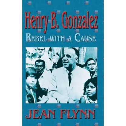 Henry B. Gonzales: Rebel with a Cause - Paperback