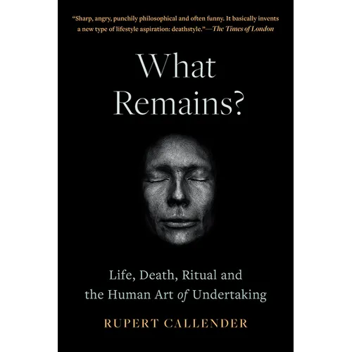 What Remains?: Life, Death, Ritual and the Human Art of Undertaking - Hardcover
