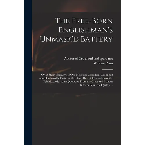 The Free-born Englishman's Unmask'd Battery; or, A Short Narrative of Our Miserable Condition. Grounded Upon Undeniable Facts, for the Plain, Honest I - Paperback