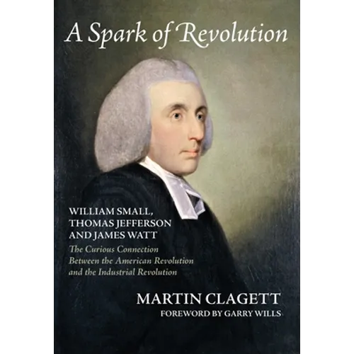 A Spark of Revolution: William Small, Thomas Jefferson and James Watt: the Curious Connection Between the American Revolution and the Industr - Hardcover