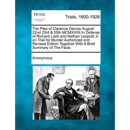 The Plea of Clarence Darrow August 22nd 23rd & 25th MCMXXIIII in Defense of Richard Loeb and Nathan Leopold Jr on Trial for Murder Authorized and Revi - Paperback