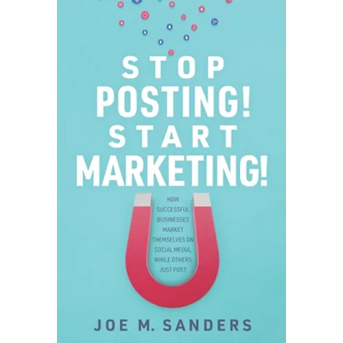 Stop Posting! Start Marketing!: How successful companies market themselves on social media, while others just post - Paperback