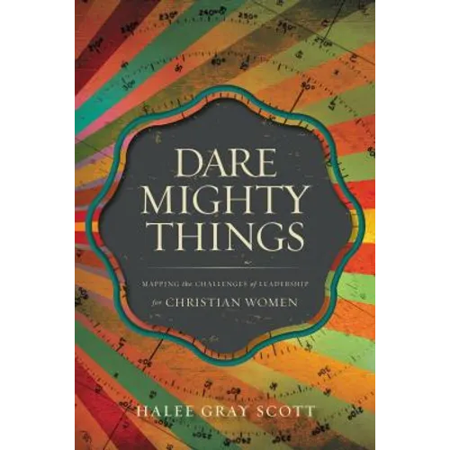 The Dare Mighty Things: Mapping the Challenges of Leadership for Christian Women - Paperback