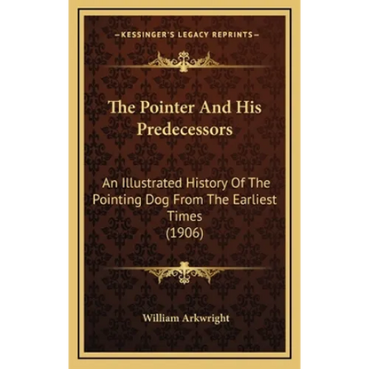 The Pointer And His Predecessors: An Illustrated History Of The Pointing Dog From The Earliest Times (1906) - Hardcover