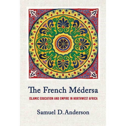 The French Médersa: Islamic Education and Empire in Northwest Africa - Hardcover
