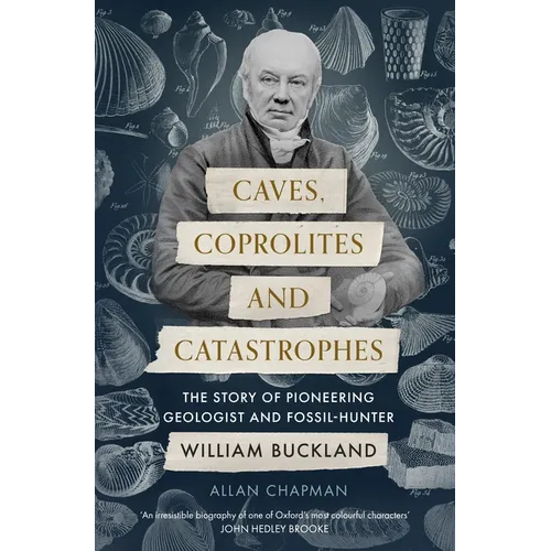 Caves, Coprolites and Catastrophes: The Story of Pioneering Geologist and Fossil-Hunter William Buckland - Paperback