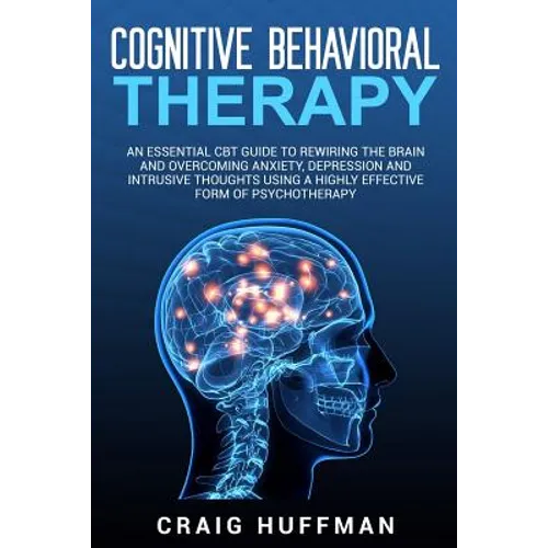 Cognitive Behavioral Therapy: An Essential CBT Guide to Rewiring the Brain and Overcoming Anxiety, Depression, and Intrusive Thoughts Using a Highly - Paperback