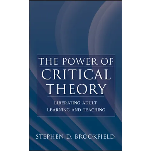 The Power of Critical Theory: Liberating Adult Learning and Teaching - Hardcover