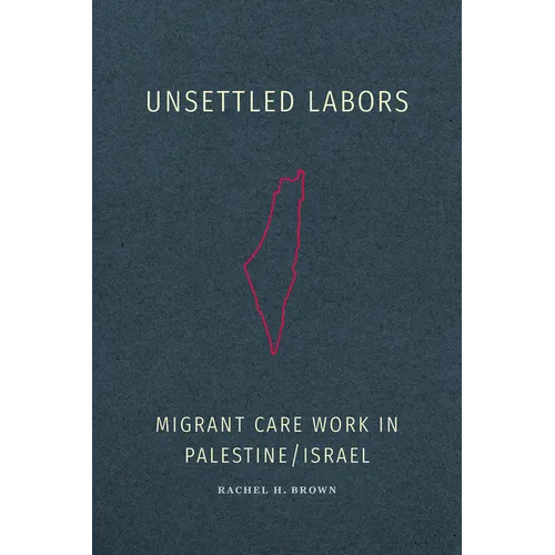 Unsettled Labors: Migrant Care Work in Palestine/Israel - Hardcover