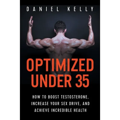 Optimized Under 35: How to Boost Testosterone, Increase Your Sex Drive, and Achieve Incredible Health - Paperback