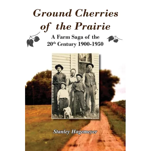 Ground Cherries of the Prairie: Young Pioneer Farmers Survive Early 20th Century - Paperback