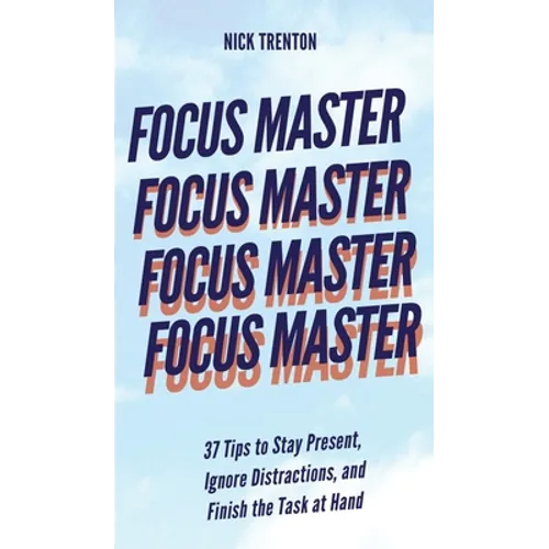 Focus Master: 37 Tips to Stay Present, Ignore Distractions, and Finish the Task at Hand - Hardcover