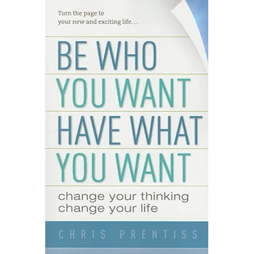 Be Who You Want, Have What You Want: Change Your Thinking, Change Your Life - Paperback