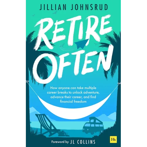 Retire Often: How Anyone Can Take Multiple Career Breaks to Unlock Adventure, Advance Their Career, and Find Financial Freedom - Paperback