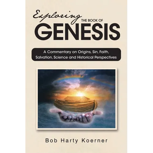 Exploring The Book of Genesis: A Commentary on Origins, Sin, Faith, Salvation, Science and Historical Perspectives - Paperback