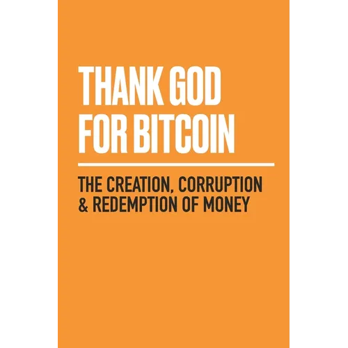 Thank God for Bitcoin: The Creation, Corruption and Redemption of Money - Paperback