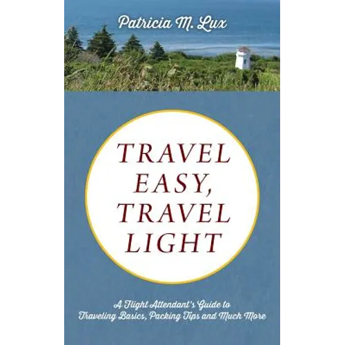 Travel Easy, Travel Light: A Flight Attendant's Guide to Traveling Basics, Packing Tips and Much More - Paperback