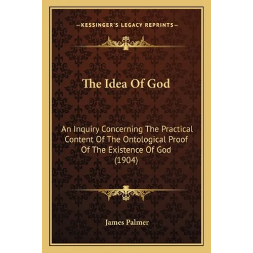 The Idea Of God: An Inquiry Concerning The Practical Content Of The Ontological Proof Of The Existence Of God (1904) - Paperback