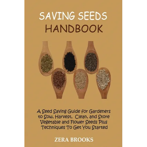 Saving Seeds Handbook: A Seed Saving Guide for Gardeners to Sow, Harvest, Clean, and Store Vegetable and Flower Seeds Plus Techniques To Get You Start - Paperback